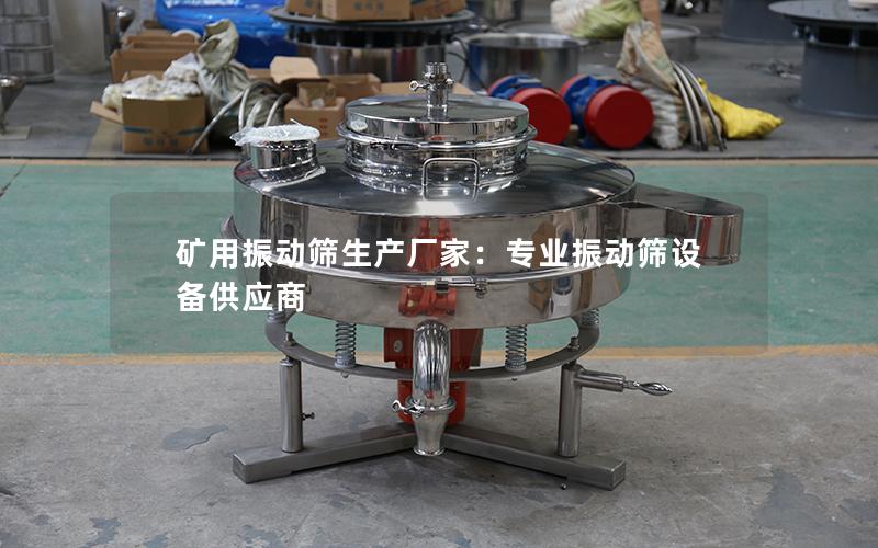 矿用振动筛生产厂家:专业振动筛设备供应商 矿用振动筛生产厂家:专业振动筛设备供应商