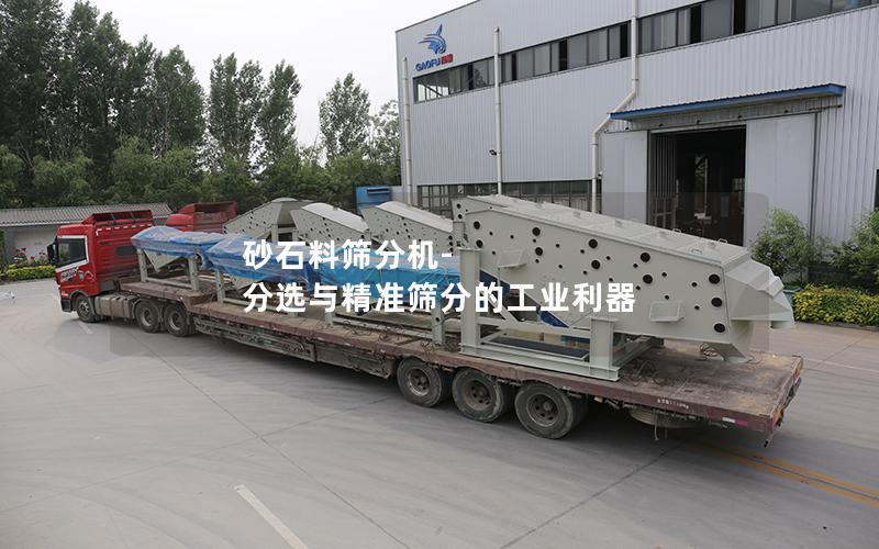 砂石料筛分机- 分选与**筛分的工业利器 砂石料筛分机- 分选与**筛分的工业利器