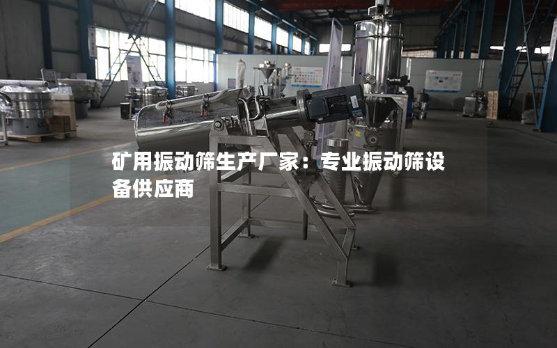 矿用振动筛生产厂家:专业振动筛设备供应商 矿用振动筛生产厂家:专业振动筛设备供应商