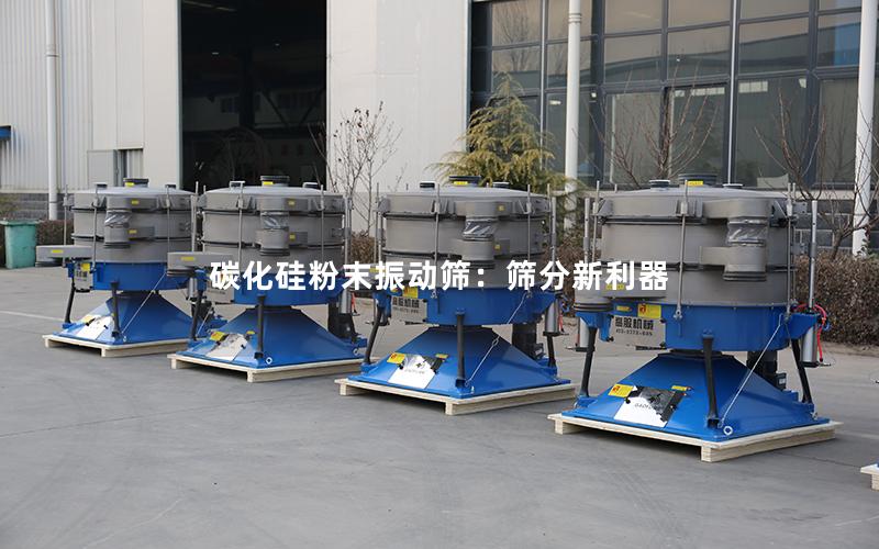 碳化硅粉末振动筛:筛分新利器 碳化硅粉末振动筛:筛分新利器
