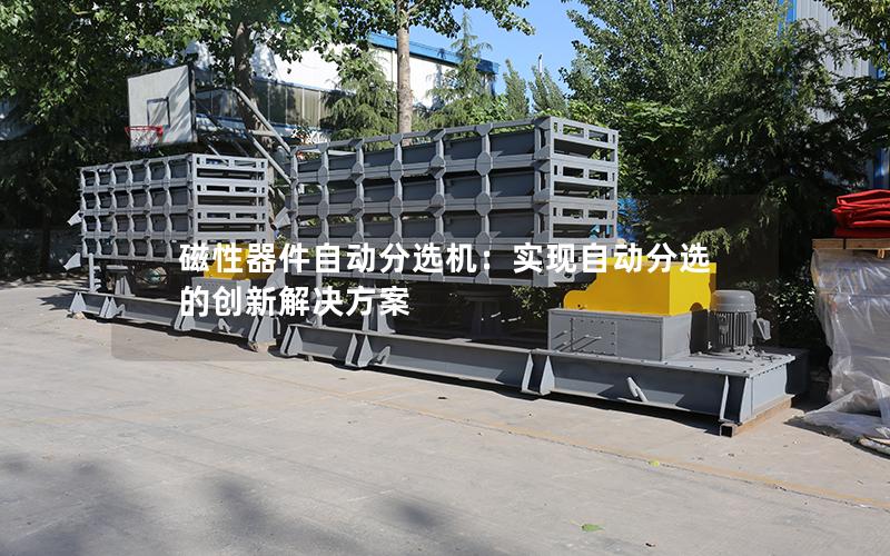 磁性器件自动分选机:实现自动分选的创新解决方案 磁性器件自动分选机:实现自动分选的创新解决方案