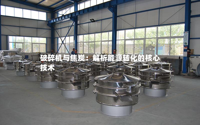 破碎机与焦炭:解析能源转化的核心技术 破碎机与焦炭:解析能源转化的核心技术