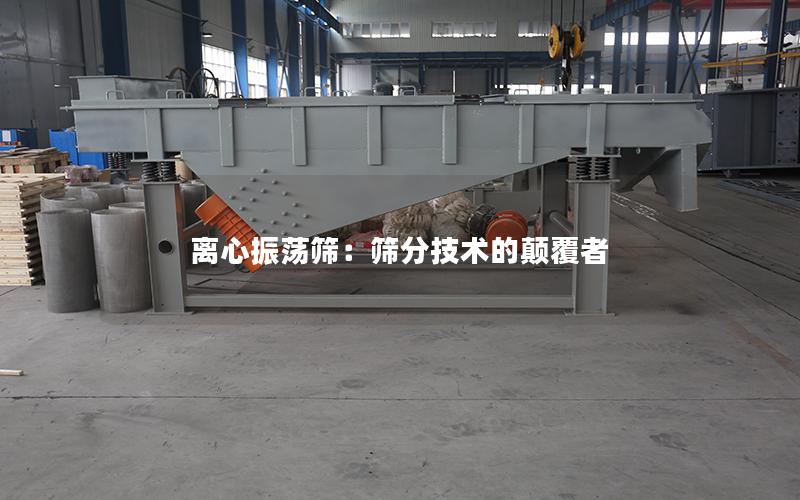 离心振荡筛:筛分技术的颠覆者 离心振荡筛:筛分技术的颠覆者