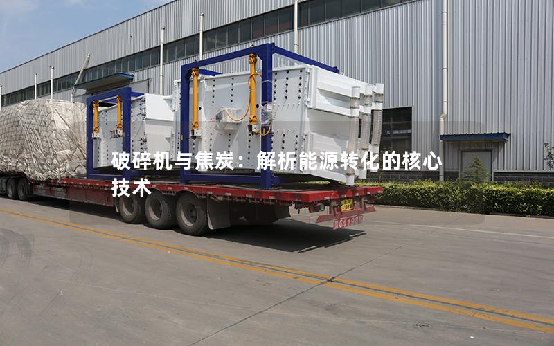 破碎机与焦炭:解析能源转化的核心技术 破碎机与焦炭:解析能源转化的核心技术
