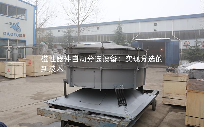 磁性器件自动分选设备:实现分选的新技术 磁性器件自动分选设备:实现分选的新技术