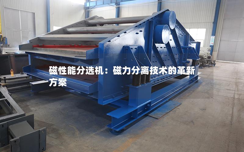 磁性能分选机:磁力分离技术的革新方案 磁性能分选机:磁力分离技术的革新方案