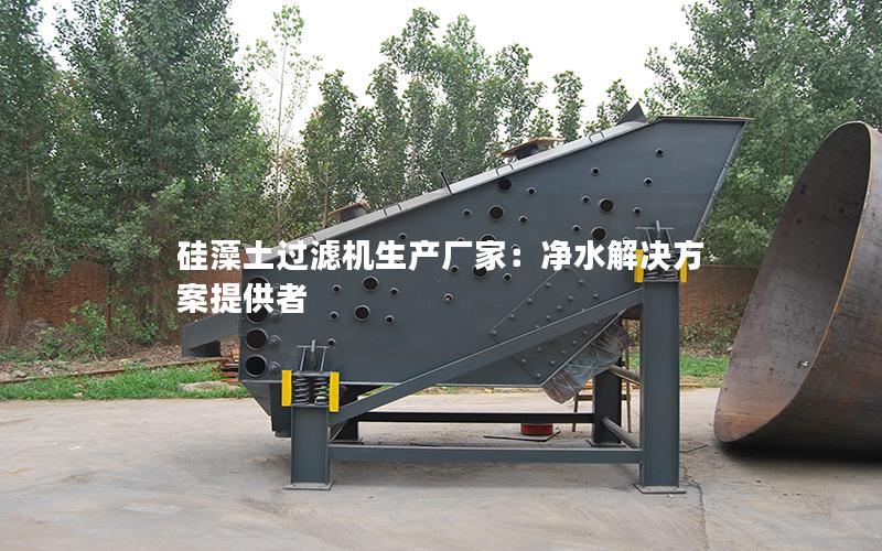 硅藻土过滤机生产厂家:净水解决方案提供者 硅藻土过滤机生产厂家:净水解决方案提供者