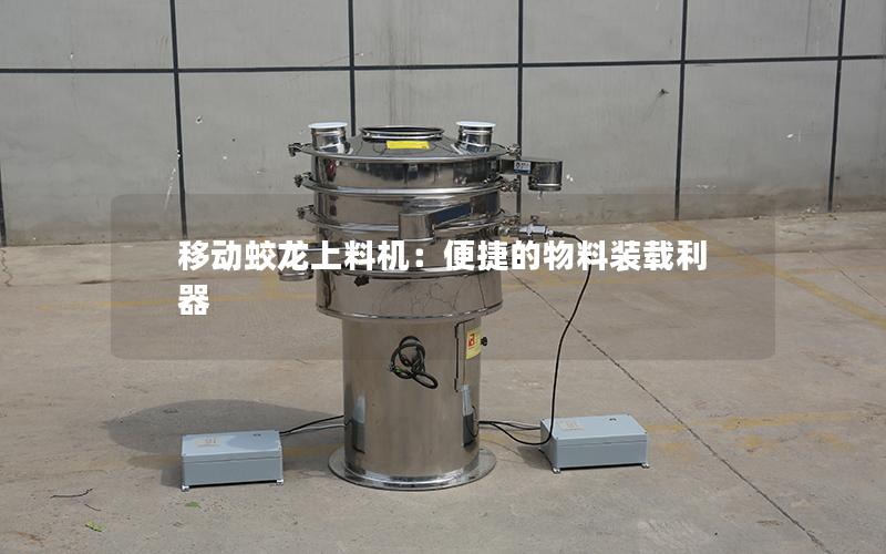 移动蛟龙上料机:便捷的物料装载利器 移动蛟龙上料机:便捷的物料装载利器
