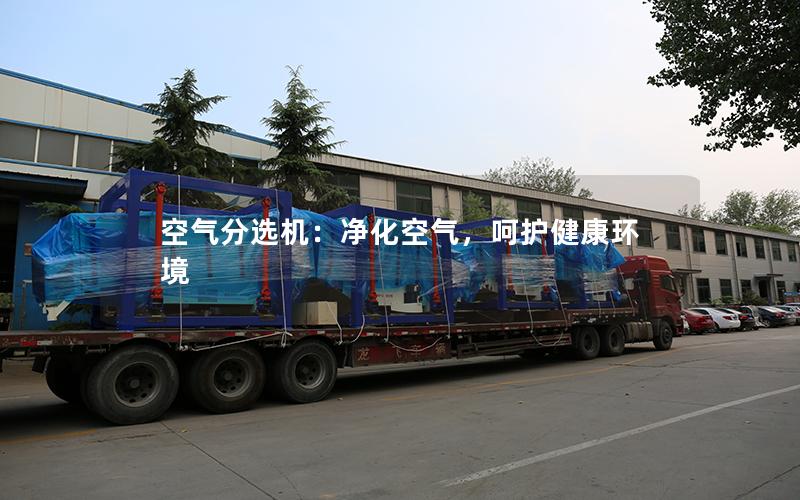 空气分选机:净化空气,呵护健康环境 空气分选机:净化空气,呵护健康环境
