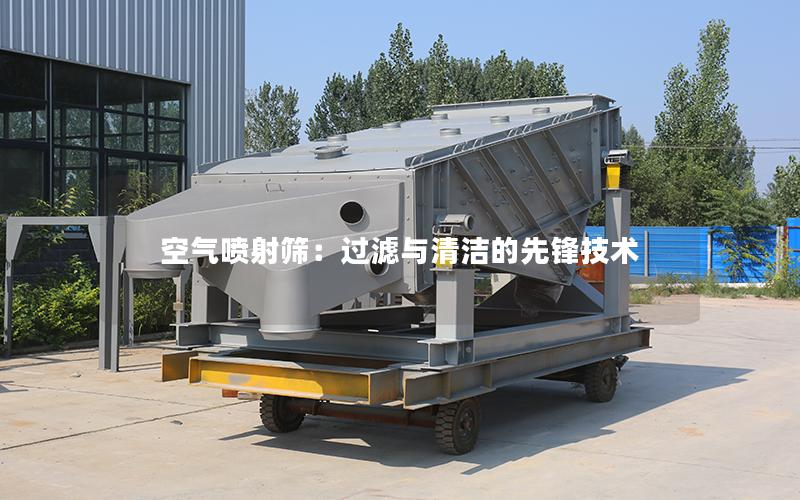 空气喷射筛:过滤与清洁的先锋技术 空气喷射筛:过滤与清洁的先锋技术