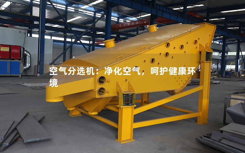 空气分选机:净化空气,呵护健康环境 空气分选机:净化空气,呵护健康环境