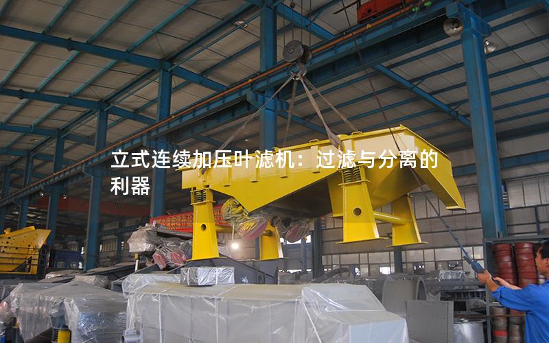 立式连续加压叶滤机:过滤与分离的利器 立式连续加压叶滤机:过滤与分离的利器