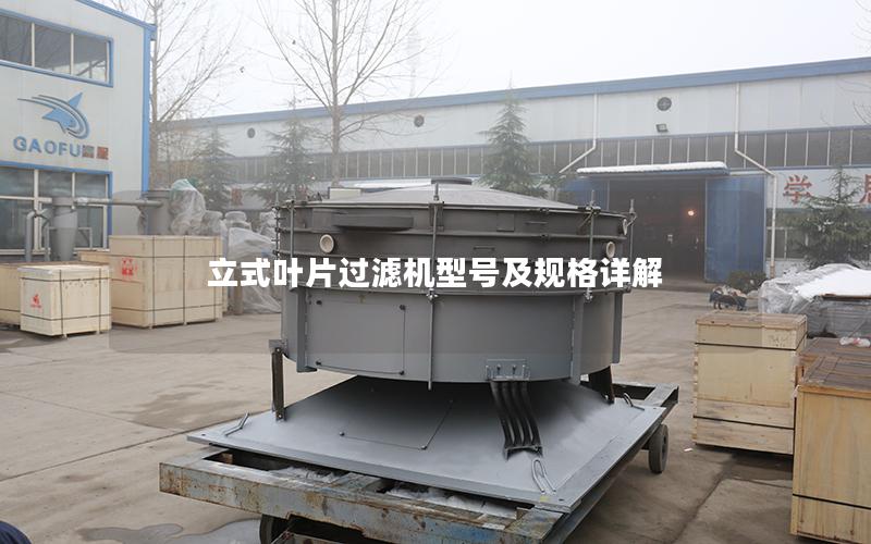 立式叶片过滤机型号及规格详解 立式叶片过滤机型号及规格详解