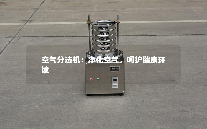 空气分选机:净化空气,呵护健康环境 空气分选机:净化空气,呵护健康环境