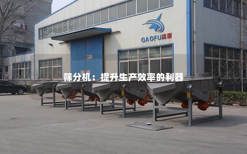 筛分机:提升生产效率的利器 筛分机:提升生产效率的利器