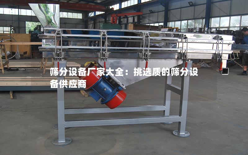 筛分设备厂家大全:挑选质的筛分设备供应商 筛分设备厂家大全:挑选质的筛分设备供应商