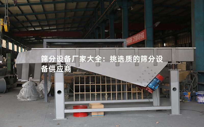筛分设备厂家大全:挑选质的筛分设备供应商 筛分设备厂家大全:挑选质的筛分设备供应商