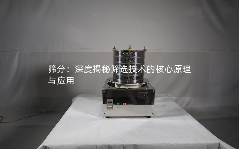 筛分:深度揭秘筛选技术的核心原理与应用 筛分:深度揭秘筛选技术的核心原理与应用