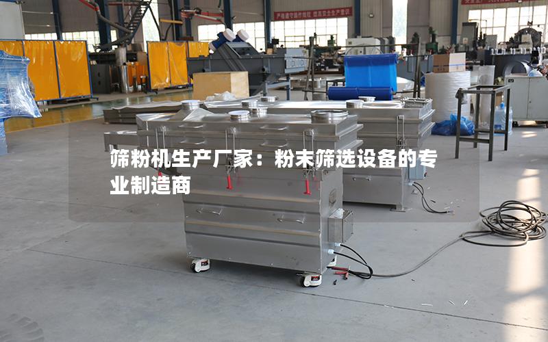 筛粉机生产厂家:粉末筛选设备的专业制造商 筛粉机生产厂家:粉末筛选设备的专业制造商