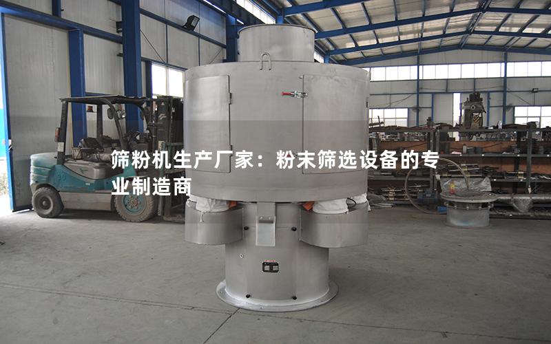 筛粉机生产厂家:粉末筛选设备的专业制造商 筛粉机生产厂家:粉末筛选设备的专业制造商