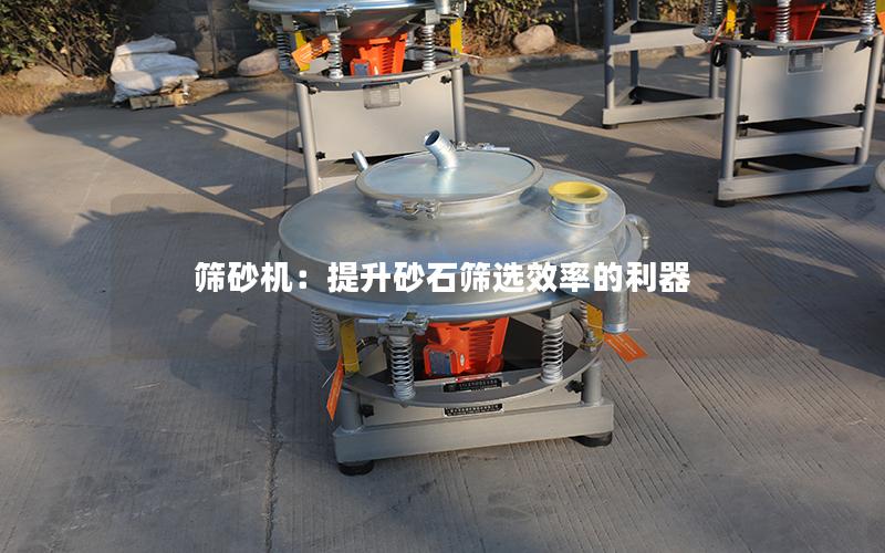 筛砂机:提升砂石筛选效率的利器 筛砂机:提升砂石筛选效率的利器