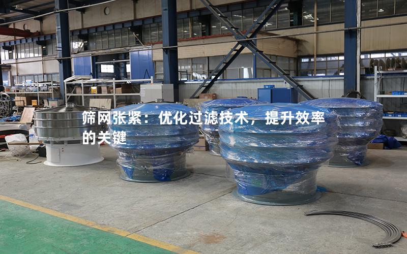 筛网张紧:优化过滤技术,提升效率的关键 筛网张紧:优化过滤技术,提升效率的关键