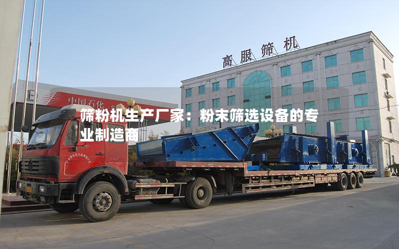 筛粉机生产厂家:粉末筛选设备的专业制造商 筛粉机生产厂家:粉末筛选设备的专业制造商