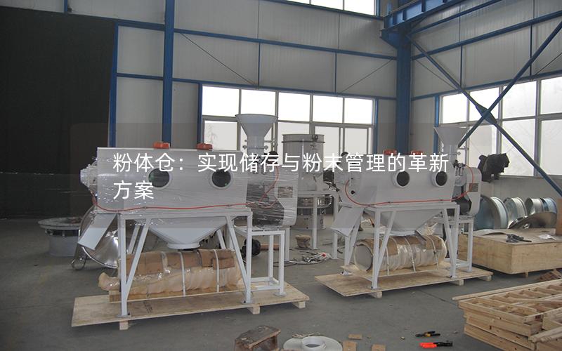 粉体仓:实现储存与粉末管理的革新方案 粉体仓:实现储存与粉末管理的革新方案