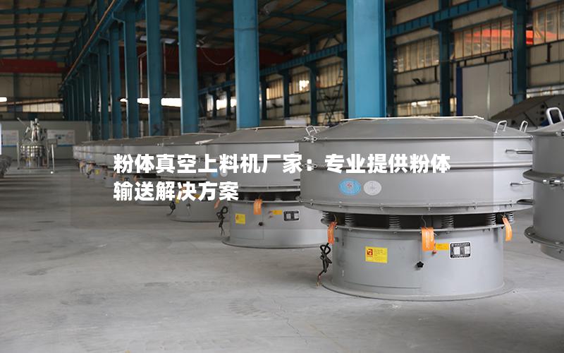 粉体真空上料机厂家:专业提供粉体输送解决方案 粉体真空上料机厂家:专业提供粉体输送解决方案