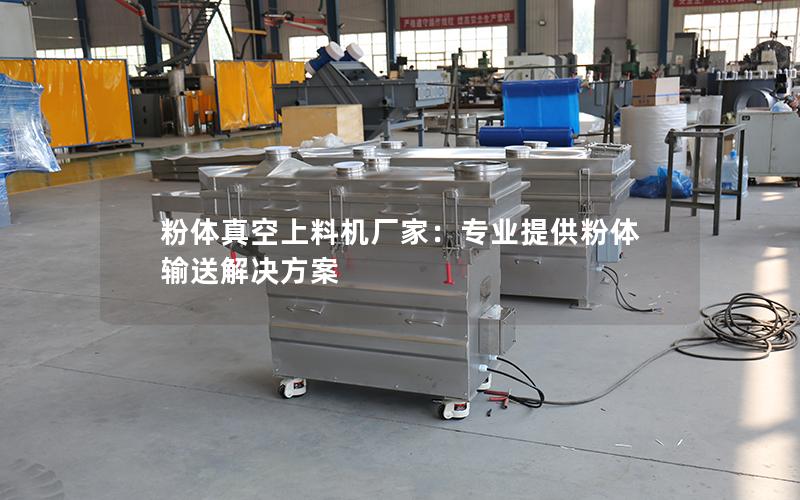 粉体真空上料机厂家:专业提供粉体输送解决方案 粉体真空上料机厂家:专业提供粉体输送解决方案