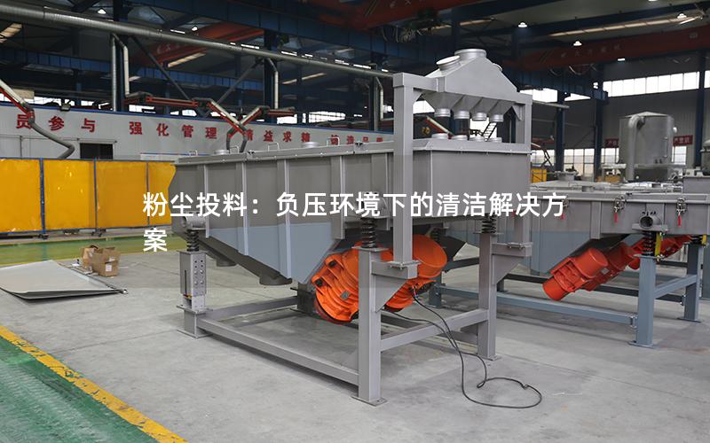 粉尘投料:负压环境下的清洁解决方案 粉尘投料:负压环境下的清洁解决方案