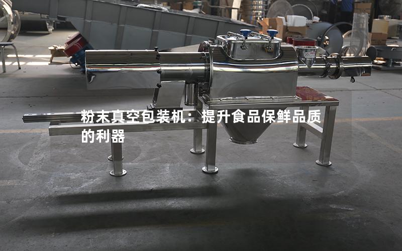 粉末真空包装机:提升食品保鲜品质的利器 粉末真空包装机:提升食品保鲜品质的利器