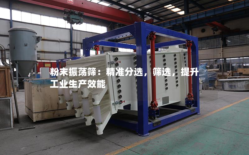 粉末振荡筛：**分选，筛选，提升工业生产效能