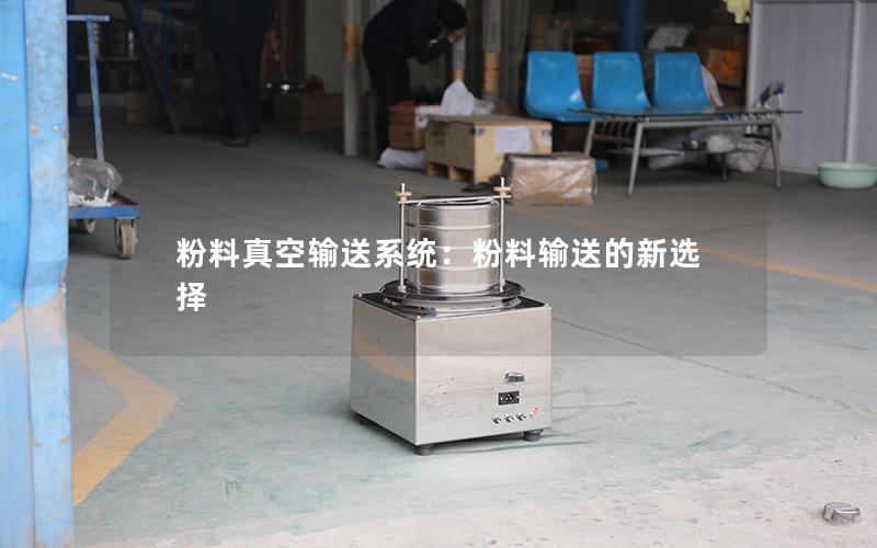 粉料真空输送系统:粉料输送的新选择 粉料真空输送系统:粉料输送的新选择