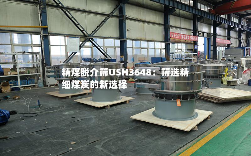 精煤脱介筛USH3648:筛选精细煤炭的新选择 精煤脱介筛USH3648:筛选精细煤炭的新选择