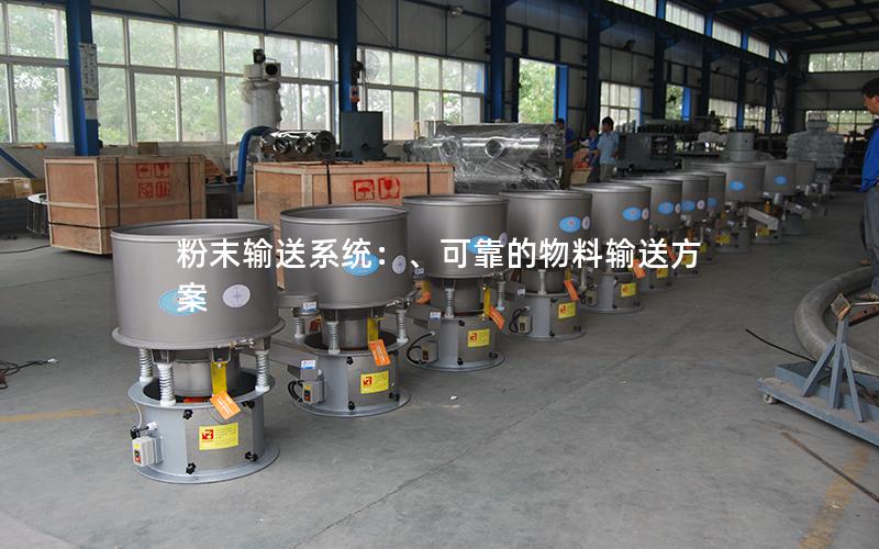 粉末输送系统:、可靠的物料输送方案 粉末输送系统:、可靠的物料输送方案