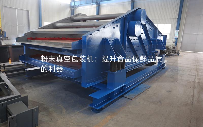 粉末真空包装机:提升食品保鲜品质的利器 粉末真空包装机:提升食品保鲜品质的利器