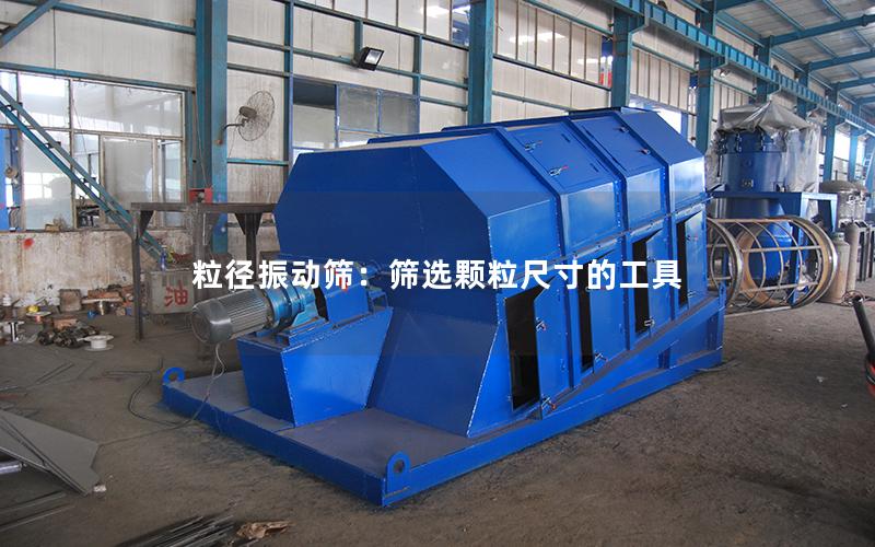 粒径振动筛:筛选颗粒尺寸的工具 粒径振动筛:筛选颗粒尺寸的工具