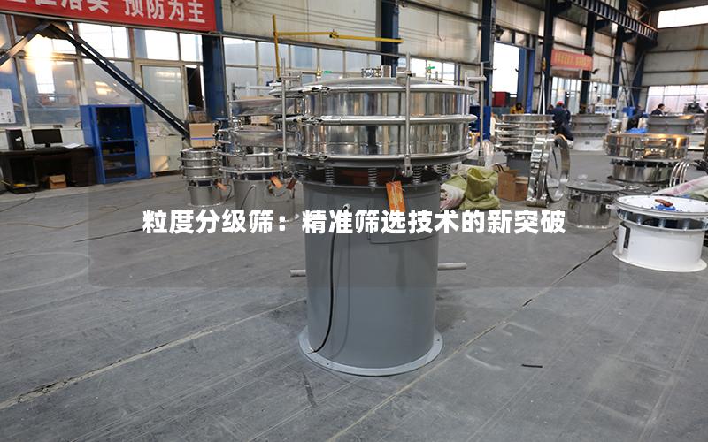 粒度分级筛:**筛选技术的新突破 粒度分级筛:**筛选技术的新突破