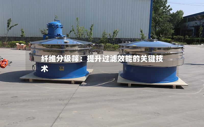 纤维分级筛:提升过滤效能的关键技术 纤维分级筛:提升过滤效能的关键技术