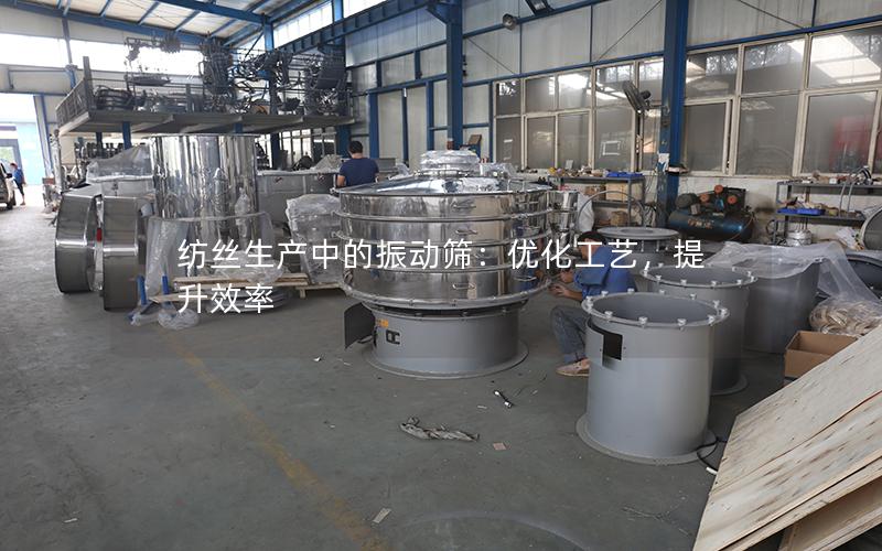 纺丝生产中的振动筛:优化工艺,提升效率 纺丝生产中的振动筛:优化工艺,提升效率