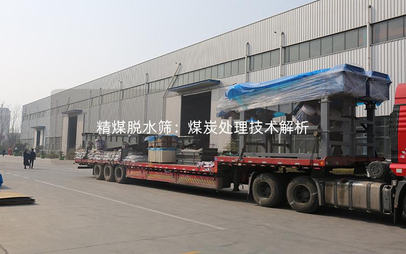 精煤脱水筛:煤炭处理技术解析 精煤脱水筛:煤炭处理技术解析