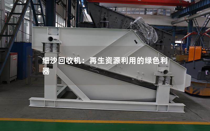 细沙回收机:再生资源利用的绿色利器 细沙回收机:再生资源利用的绿色利器