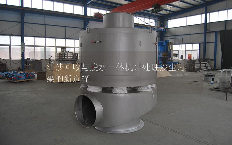 细沙回收与脱水一体机:处理沙尘污染的新选择 细沙回收与脱水一体机:处理沙尘污染的新选择