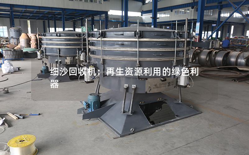 细沙回收机:再生资源利用的绿色利器 细沙回收机:再生资源利用的绿色利器