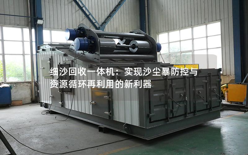 细沙回收一体机:实现沙尘暴防控与资源循环再利用的新利器 细沙回收一体机:实现沙尘暴防控与资源循环再利用的新利器