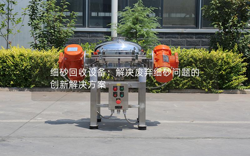 细砂回收设备:解决废弃细砂问题的创新解决方案 细砂回收设备:解决废弃细砂问题的创新解决方案