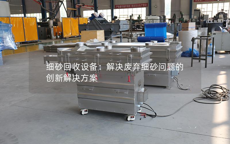 细砂回收设备:解决废弃细砂问题的创新解决方案 细砂回收设备:解决废弃细砂问题的创新解决方案