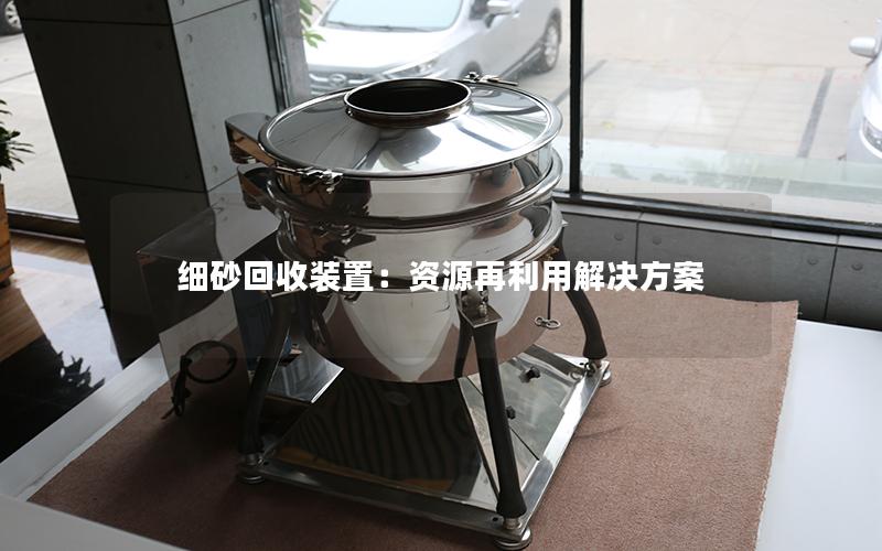 细砂回收装置：资源再利用解决方案