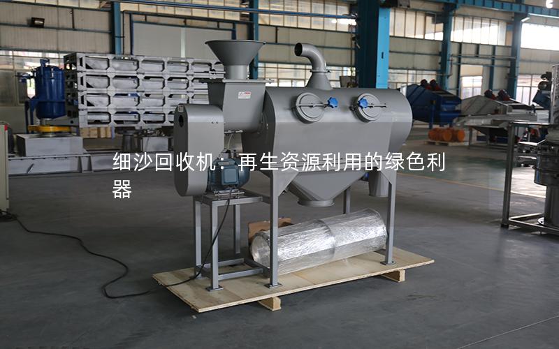 细沙回收机:再生资源利用的绿色利器 细沙回收机:再生资源利用的绿色利器